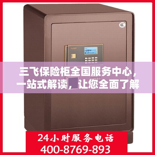 三飞保险柜全国服务中心，一站式解读，让您全面了解！