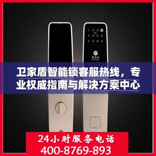 卫家盾智能锁客服热线，专业权威指南与解决方案中心