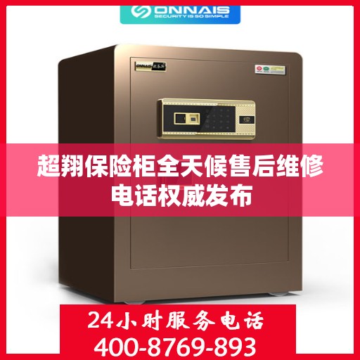 超翔保险柜全天候售后维修电话权威发布