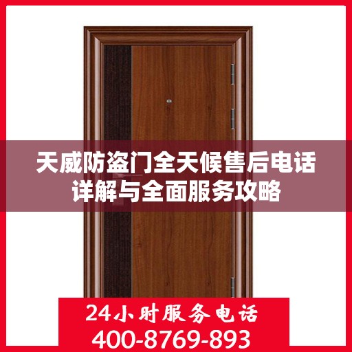 天威防盗门全天候售后电话详解与全面服务攻略