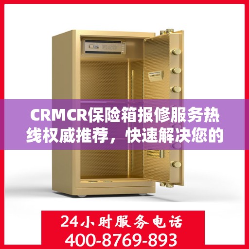 CRMCR保险箱报修服务热线权威推荐，快速解决您的维修需求