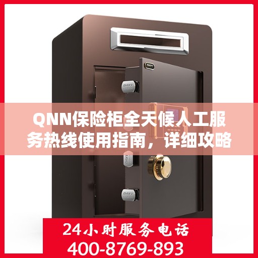 QNN保险柜全天候人工服务热线使用指南，详细攻略与全面解析