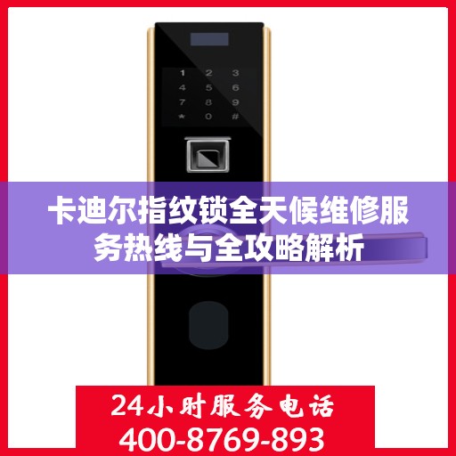卡迪尔指纹锁全天候维修服务热线与全攻略解析