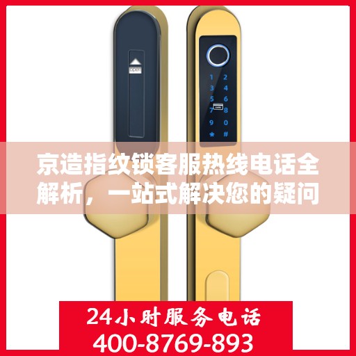 京造指纹锁客服热线电话全解析，一站式解决您的疑问和需求