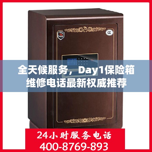 全天候服务，Day1保险箱维修电话最新权威推荐