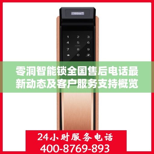 零洞智能锁全国售后电话最新动态及客户服务支持概览