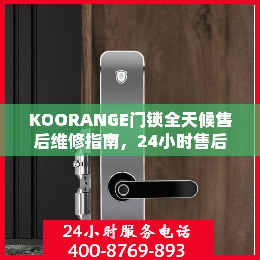 KOORANGE门锁全天候售后维修指南，24小时售后电话全解析