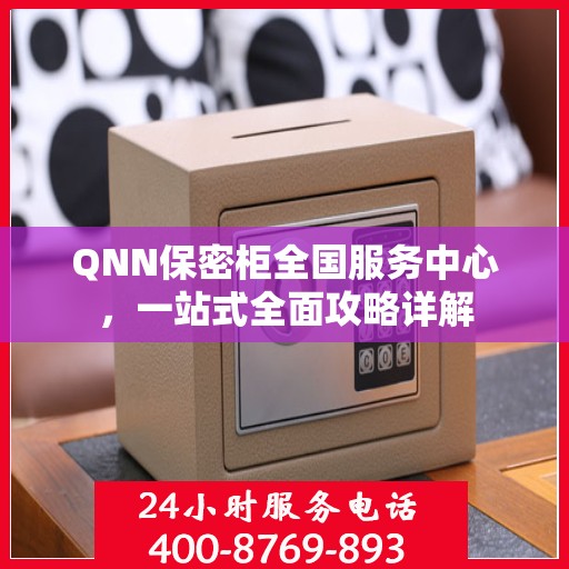 QNN保密柜全国服务中心，一站式全面攻略详解