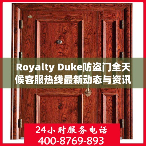 Royalty Duke防盗门全天候客服热线最新动态与资讯速递