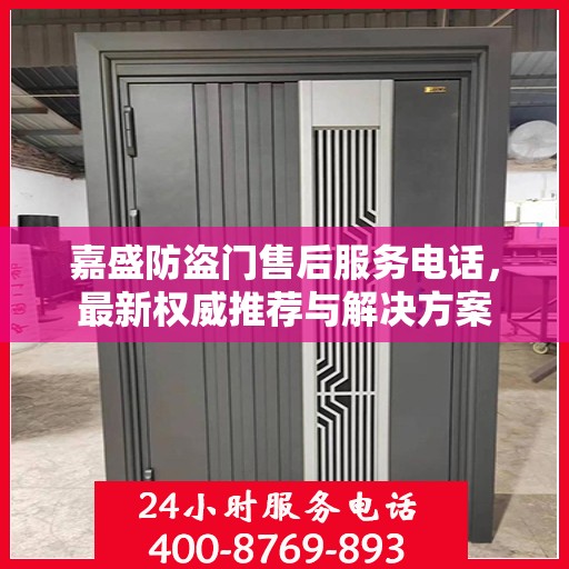 嘉盛防盗门售后服务电话，最新权威推荐与解决方案