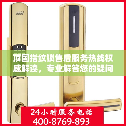 顶固指纹锁售后服务热线权威解读，专业解答您的疑问与需求