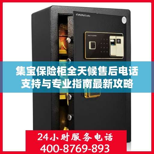 集宝保险柜全天候售后电话支持与专业指南最新攻略