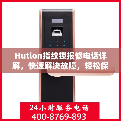 Hutlon指纹锁报修电话详解，快速解决故障，轻松保障居家安全