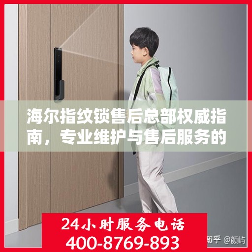 海尔指纹锁售后总部权威指南，专业维护与售后服务的全面解析