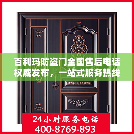 百利玛防盗门全国售后电话权威发布，一站式服务热线，保障您的安全之选！