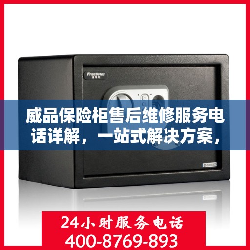 威品保险柜售后维修服务电话详解，一站式解决方案，让您无忧使用！