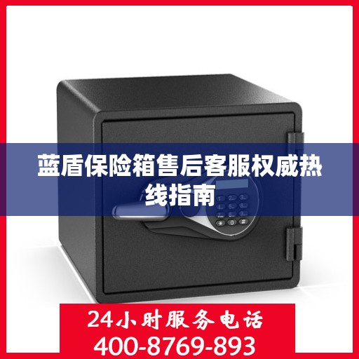蓝盾保险箱售后客服权威热线指南