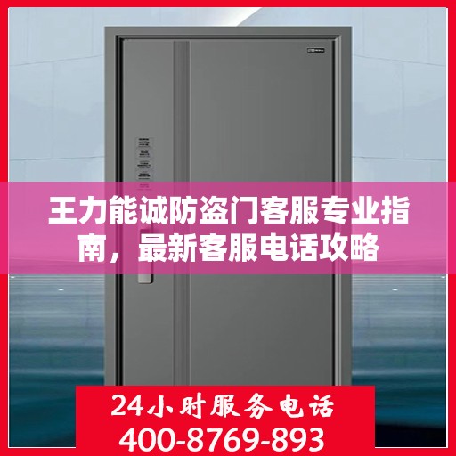 王力能诚防盗门客服专业指南，最新客服电话攻略