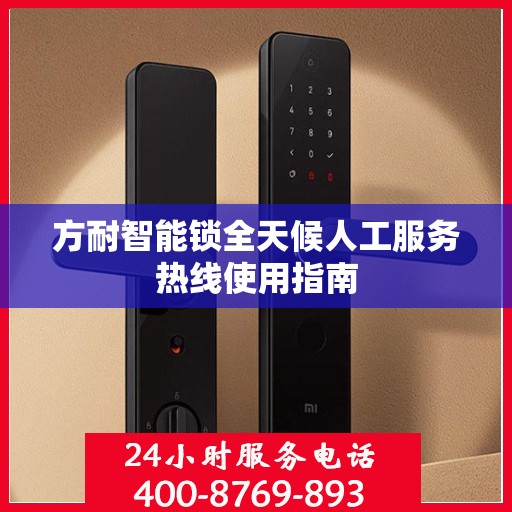 方耐智能锁全天候人工服务热线使用指南