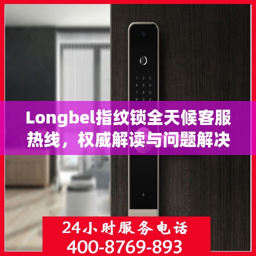 Longbel指纹锁全天候客服热线，权威解读与问题解决指南