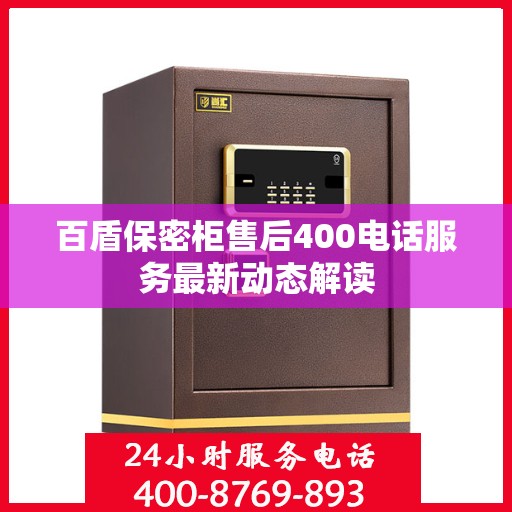 百盾保密柜售后400电话服务最新动态解读