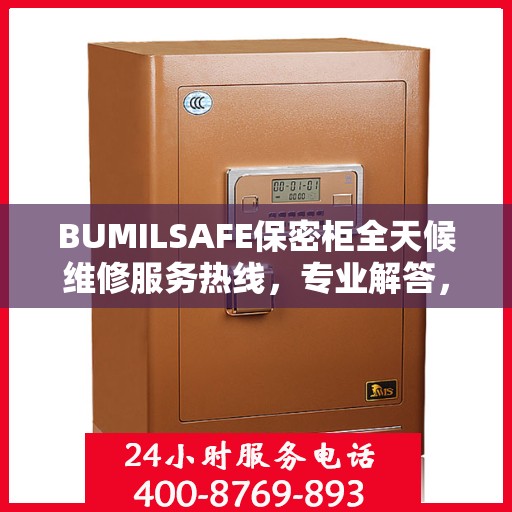 BUMILSAFE保密柜全天候维修服务热线，专业解答，无忧保障