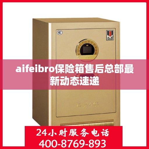 aifeibro保险箱售后总部最新动态速递