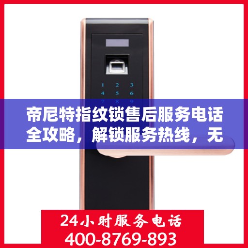 帝尼特指纹锁售后服务电话全攻略，解锁服务热线，无忧售后体验