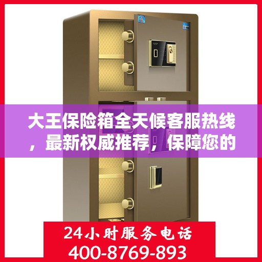 大王保险箱全天候客服热线，最新权威推荐，保障您的安全需求