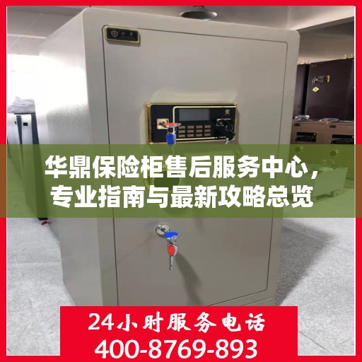 华鼎保险柜售后服务中心，专业指南与最新攻略总览