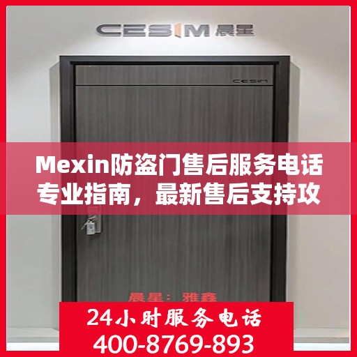 Mexin防盗门售后服务电话专业指南，最新售后支持攻略