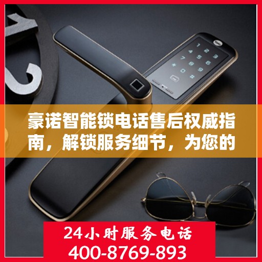 豪诺智能锁电话售后权威指南，解锁服务细节，为您的安全保驾护航