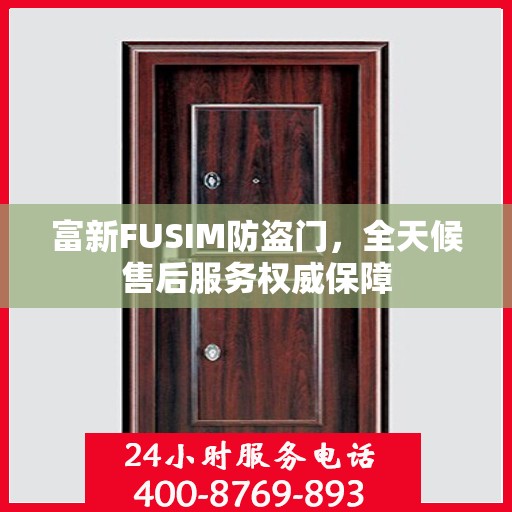 富新FUSIM防盗门，全天候售后服务权威保障