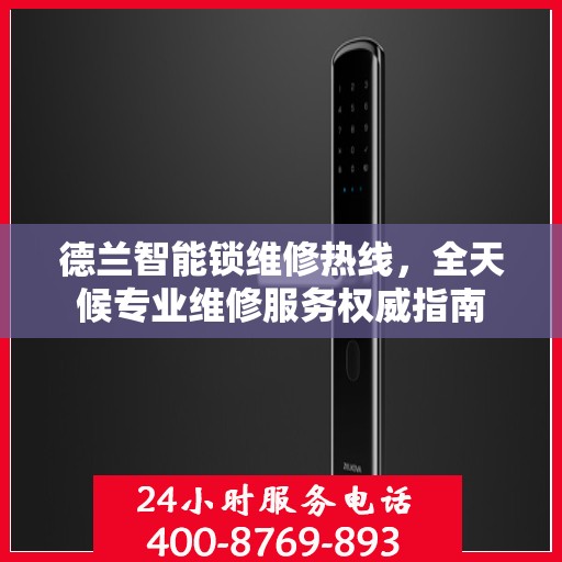 德兰智能锁维修热线，全天候专业维修服务权威指南