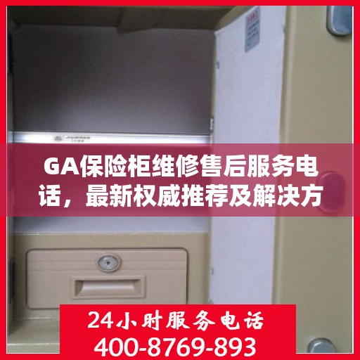 GA保险柜维修售后服务电话，最新权威推荐及解决方案