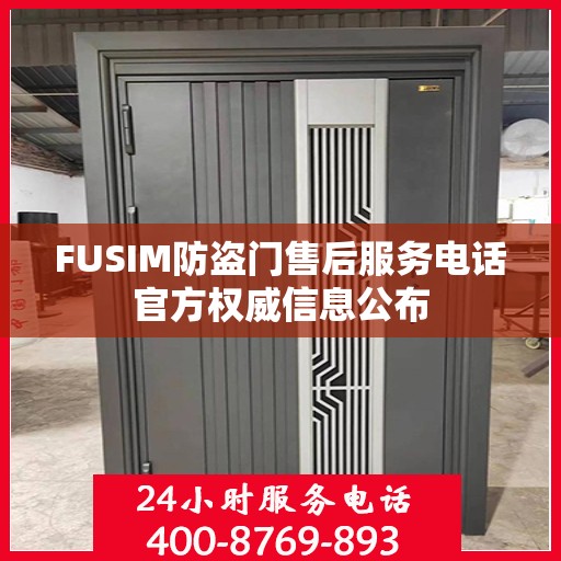 FUSIM防盗门售后服务电话官方权威信息公布
