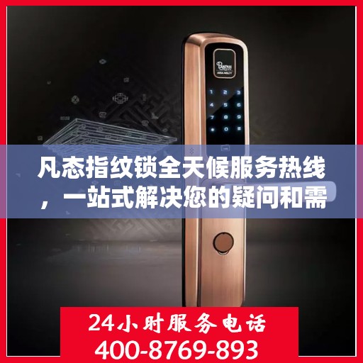 凡态指纹锁全天候服务热线，一站式解决您的疑问和需求