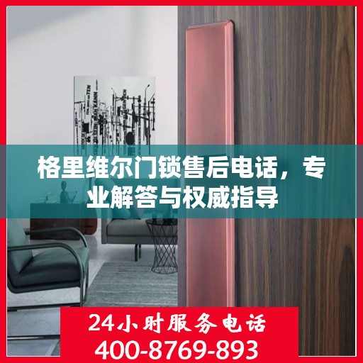 格里维尔门锁售后电话，专业解答与权威指导