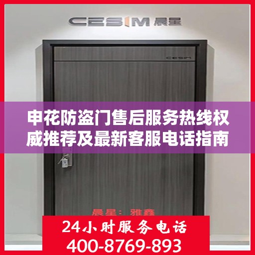 申花防盗门售后服务热线权威推荐及最新客服电话指南
