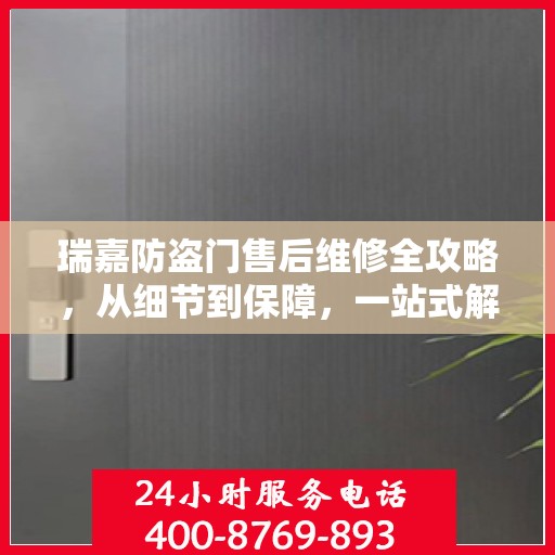 瑞嘉防盗门售后维修全攻略，从细节到保障，一站式解决您的维修烦恼