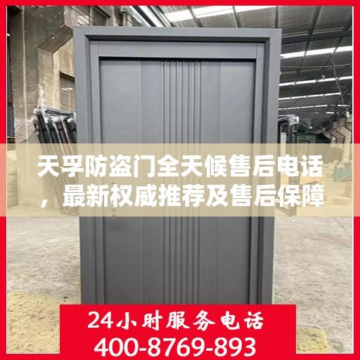 天孚防盗门全天候售后电话，最新权威推荐及售后保障解析
