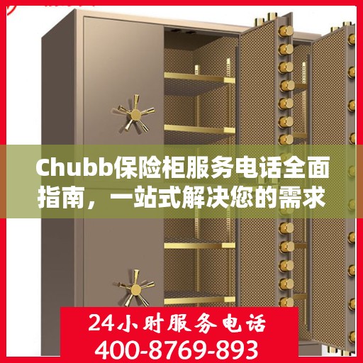 Chubb保险柜服务电话全面指南，一站式解决您的需求与问题