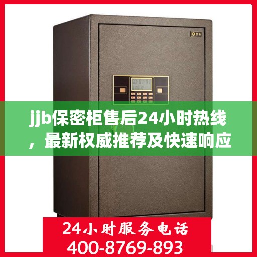 jjb保密柜售后24小时热线，最新权威推荐及快速响应服务