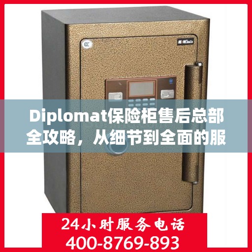 Diplomat保险柜售后总部全攻略，从细节到全面的服务体验