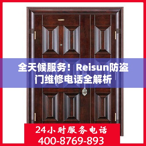 全天候服务！Reisun防盗门维修电话全解析