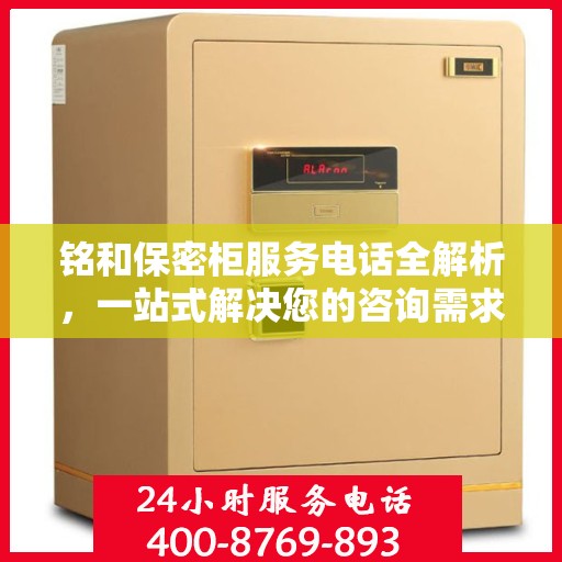 铭和保密柜服务电话全解析，一站式解决您的咨询需求