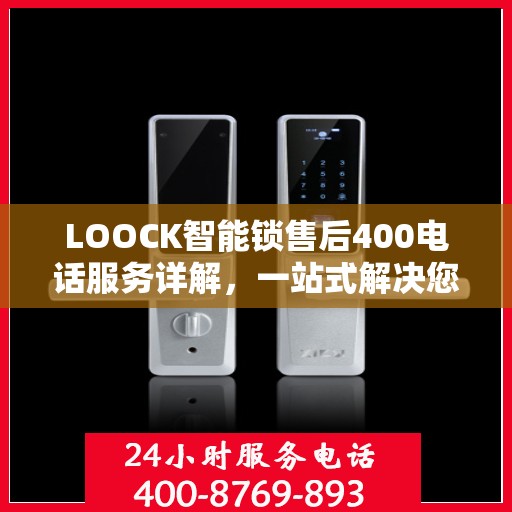 LOOCK智能锁售后400电话服务详解，一站式解决您的疑问和需求