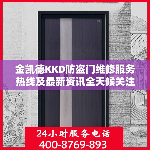 金凯德KKD防盗门维修服务热线及最新资讯全天候关注