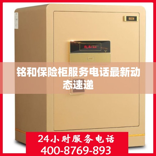 铭和保险柜服务电话最新动态速递