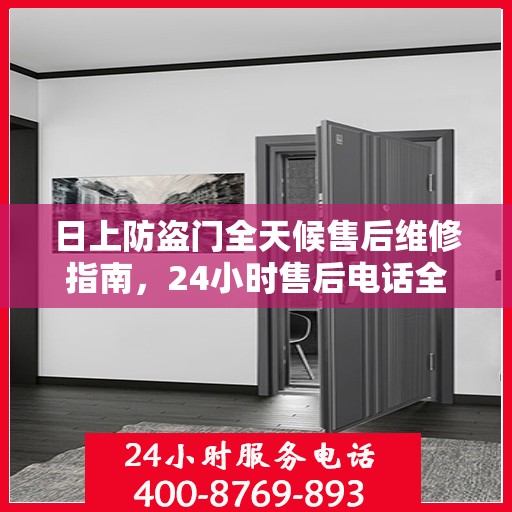 日上防盗门全天候售后维修指南，24小时售后电话全解析